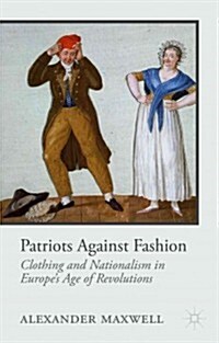 Patriots Against Fashion : Clothing and Nationalism in Europes Age of Revolutions (Hardcover)