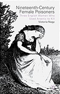 Nineteenth-Century Female Poisoners : Three English Women Who Used Arsenic to Kill (Hardcover)