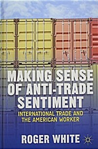 Making Sense of Anti-Trade Sentiment : International Trade and the American Worker (Hardcover)