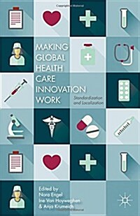 Making Global Health Care Innovation Work : Standardization and Localization (Hardcover)