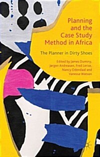 Planning and the Case Study Method in Africa : The Planner in Dirty Shoes (Hardcover)