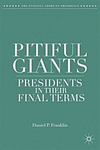 Pitiful Giants : Presidents in Their Final Terms (Hardcover)