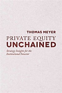 Private Equity Unchained : Strategy Insights for the Institutional Investor (Hardcover)