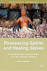 Possessing Spirits and Healing Selves : Embodiment and Transformation in an Afro-Brazilian Religion (Hardcover)