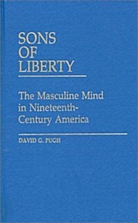 Sons of Liberty: The Masculine Mind in Nineteenth-Century America (Hardcover)