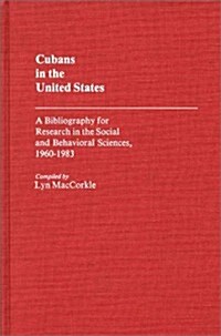 Cubans in the United States: A Bibliography for Research in the Social and Behavioral Sciences, 1960-1983 (Hardcover)
