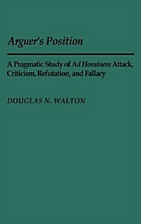 Arguers Position: A Pragmatic Study of Ad Hominem Attack, Criticism, Refutation, and Fallacy (Hardcover)