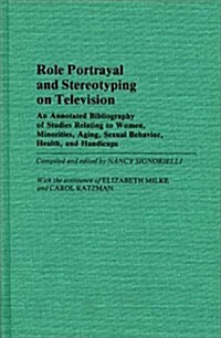 Role Portrayal and Stereotyping on Television: An Annotated Bibliography of Studies Relating to Women, Minorities, Aging, Sexual Behavior, Health, and (Hardcover)