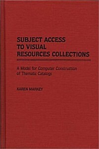 Subject Access to Visual Resources Collections: A Model for the Computer Construction of Thematic Catalogs (Hardcover)