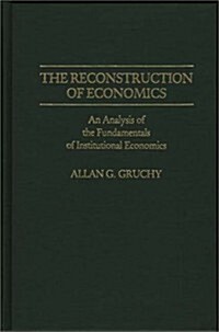 The Reconstruction of Economics: An Analysis of the Fundamentals of Institutional Economics (Hardcover)