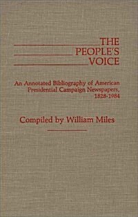 The Peoples Voice: An Annotated Bibliography of American Presidential Campaign Newspapers, 1828-1984 (Hardcover)