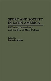 Sport and Society in Latin America: Diffusion, Dependency, and the Rise of Mass Culture (Hardcover)