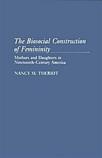 The Biosocial Construction of Femininity: Mothers and Daughters in Nineteenth-Century America (Hardcover)