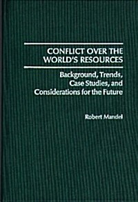 Conflict Over the Worlds Resources: Background, Trends, Case Studies, and Considerations for the Future (Hardcover)