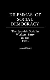 Dilemmas of Social Democracy: The Spanish Socialist Workers Party in the 1980s (Hardcover)