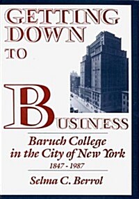 Getting Down to Business: Baruch College in the City of New York, 1847-1987 (Hardcover)