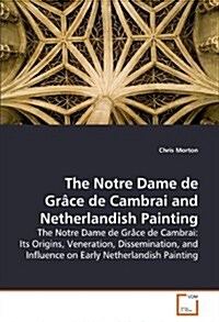 The Notre Dame de Gr?e de Cambrai and Netherlandish Painting (Paperback)