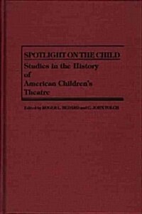 Spotlight on the Child: Studies in the History of American Childrens Theatre (Hardcover)