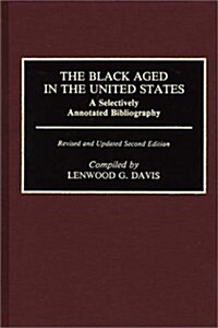 The Black Aged in the United States: A Selectively Annotated Bibliography; Revised and Updated Second Edition (Hardcover, 2, Rev and Updated)