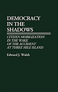 Democracy in the Shadows: Citizen Mobilization in the Wake of the Accident at Three Mile Island (Hardcover)