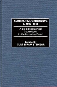 American Musicologists, C. 1890-1945: A Bio-Bibliographical Sourcebook to the Formative Period (Hardcover)