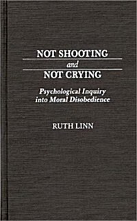 Not Shooting and Not Crying: Psychological Inquiry Into Moral Disobedience (Hardcover)