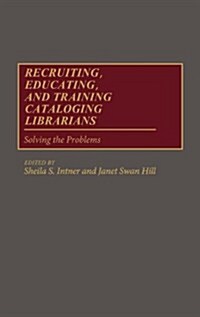 Recruiting, Educating, and Training Cataloging Librarians: Solving the Problems (Hardcover)
