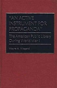 An Active Instrument for Propaganda: The American Public Library During World War I (Hardcover)