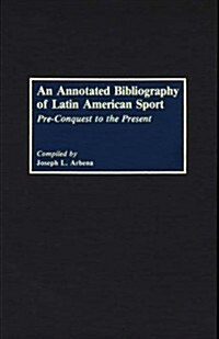 An Annotated Bibliography of Latin American Sport: Pre-Conquest to the Present (Hardcover)