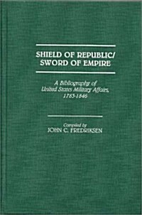Shield of Republic/Sword of Empire: A Bibliography of United States Military Affairs, 1783-1846 (Hardcover)