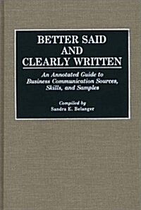 Better Said and Clearly Written: An Annotated Guide to Business Communication Sources, Skills, and Samples (Hardcover)