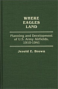 Where Eagles Land: Planning and Development of U.S. Army Airfields, 1910-1941 (Hardcover)