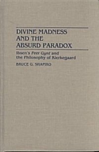 Divine Madness and the Absurd Paradox: Ibsens Peer Gynt and the Philosophy of Kierkegaard (Hardcover)