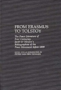 From Erasmus to Tolstoy: The Peace Literature of Four Centuries Jacob Ter Meulens Bibliographies of the Peace Movement Before 1899 (Hardcover)