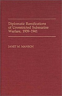 Diplomatic Ramifications of Unrestricted Submarine Warfare, 1939-1941 (Hardcover)