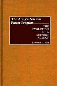 The Armys Nuclear Power Program: The Evolution of a Support Agency (Hardcover)