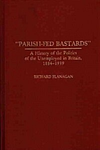 Parish-Fed Bastards: A History of the Politics of the Unemployed in Britain, 1884-1939 (Hardcover)