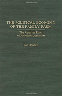 The Political Economy of the Family Farm: The Agrarian Roots of American Capitalism (Hardcover)