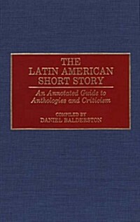 The Latin American Short Story: An Annotated Guide to Anthologies and Criticism (Hardcover)