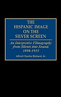The Hispanic Image on the Silver Screen: An Interpretive Filmography from Silents Into Sound, 1898-1935 (Hardcover)
