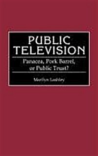 Public Television: Panacea, Pork Barrel, or Public Trust? (Hardcover)