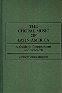 The Choral Music of Latin America: A Guide to Compositions and Research (Hardcover)