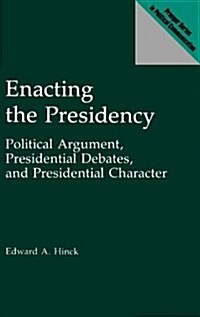 Enacting the Presidency: Political Argument, Presidential Debates, and Presidential Character (Hardcover)