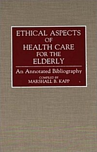 Ethical Aspects of Health Care for the Elderly: An Annotated Bibliography (Hardcover)