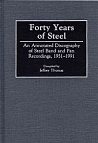Forty Years of Steel: An Annotated Discography of Steel Band and Pan Recordings, 1951-1991 (Hardcover)