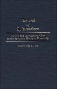 The End of Epistemology: Dewey and His Current Allies on the Spectator Theory of Knowledge (Hardcover)