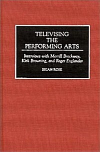Televising the Performing Arts: Interviews with Merrill Brockway, Kirk Browning, and Roger Englander (Hardcover)