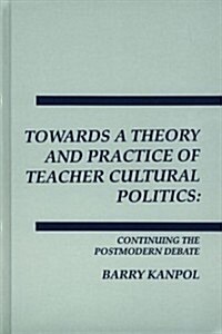 Towards a Theory and Practice of Teacher Cultural Politics: Continuing the Postmodern Debate (Hardcover)