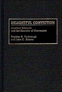 Delightful Conviction: Jonathan Edwards and the Rhetoric of Conversion (Hardcover)