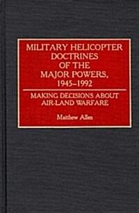 Military Helicopter Doctrines of the Major Powers, 1945-1992: Making Decisions about Air-Land Warfare (Hardcover)